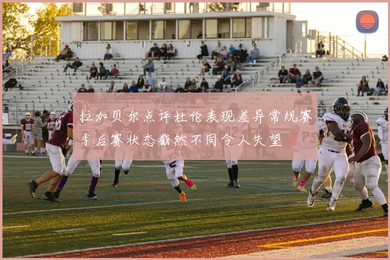 拉加贝尔点评杜伦表现差异常规赛季后赛状态截然不同令人失望