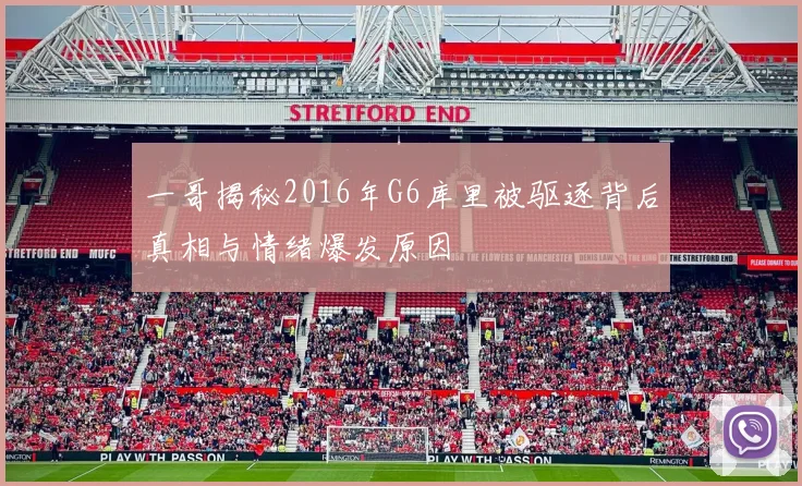 一哥揭秘2016年G6库里被驱逐背后真相与情绪爆发原因