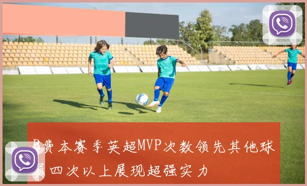 B费本赛季英超MVP次数领先其他球员四次以上展现超强实力