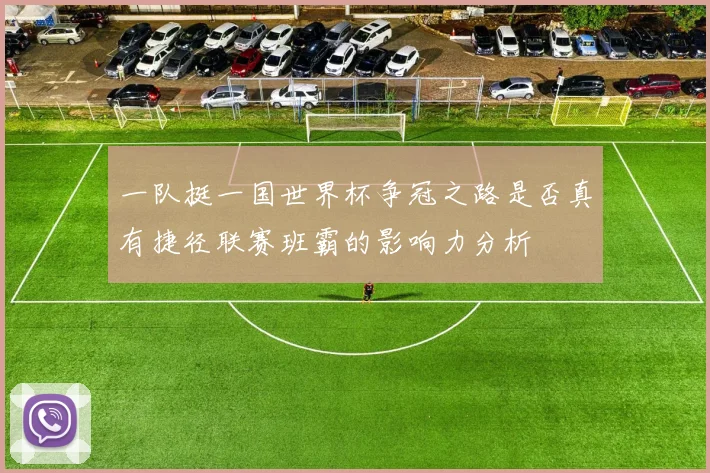 一队挺一国世界杯争冠之路是否真有捷径联赛班霸的影响力分析