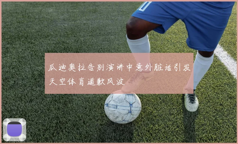 瓜迪奥拉告别演讲中意外脏话引发天空体育道歉风波